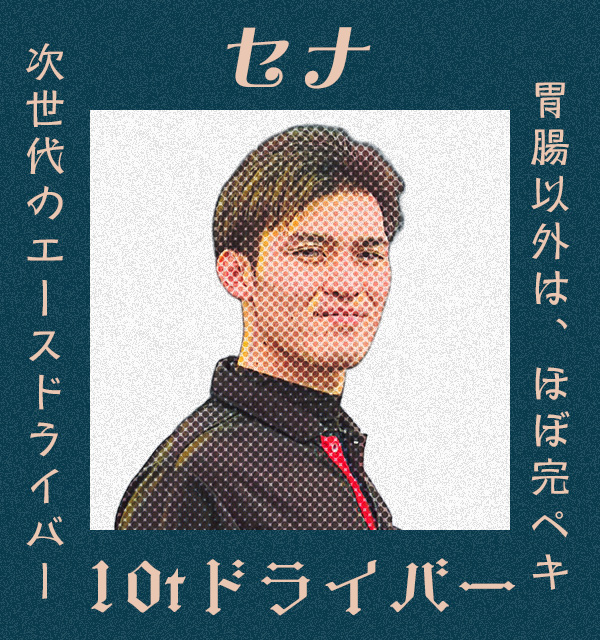 胃腸以外は、ほぼ完ペキ　次世代のエースドライバー　10tドライバー　セナ　