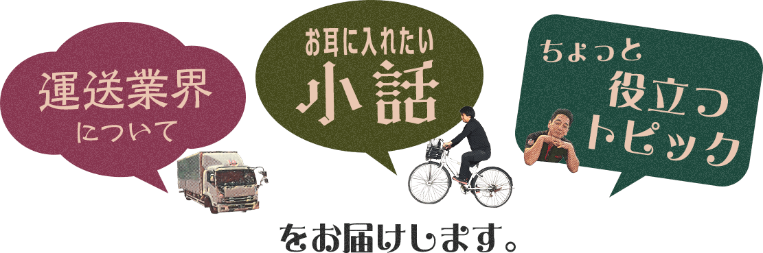 運送業界について・お耳に入れたい小話・ちょっと役立つトピックをお届けします。