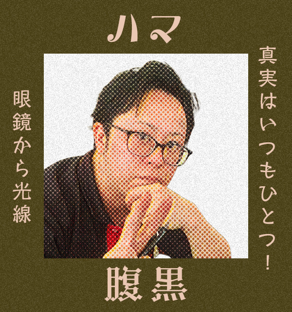 眼鏡から光線　真実はいつもひとつ！　腹黒　ハマ
