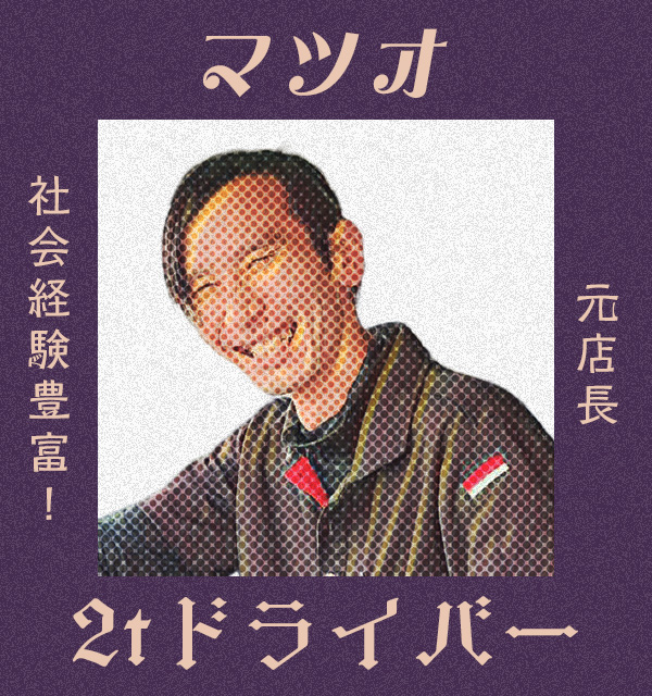 社会経験豊富！元店長　2tドライバー　マツオ